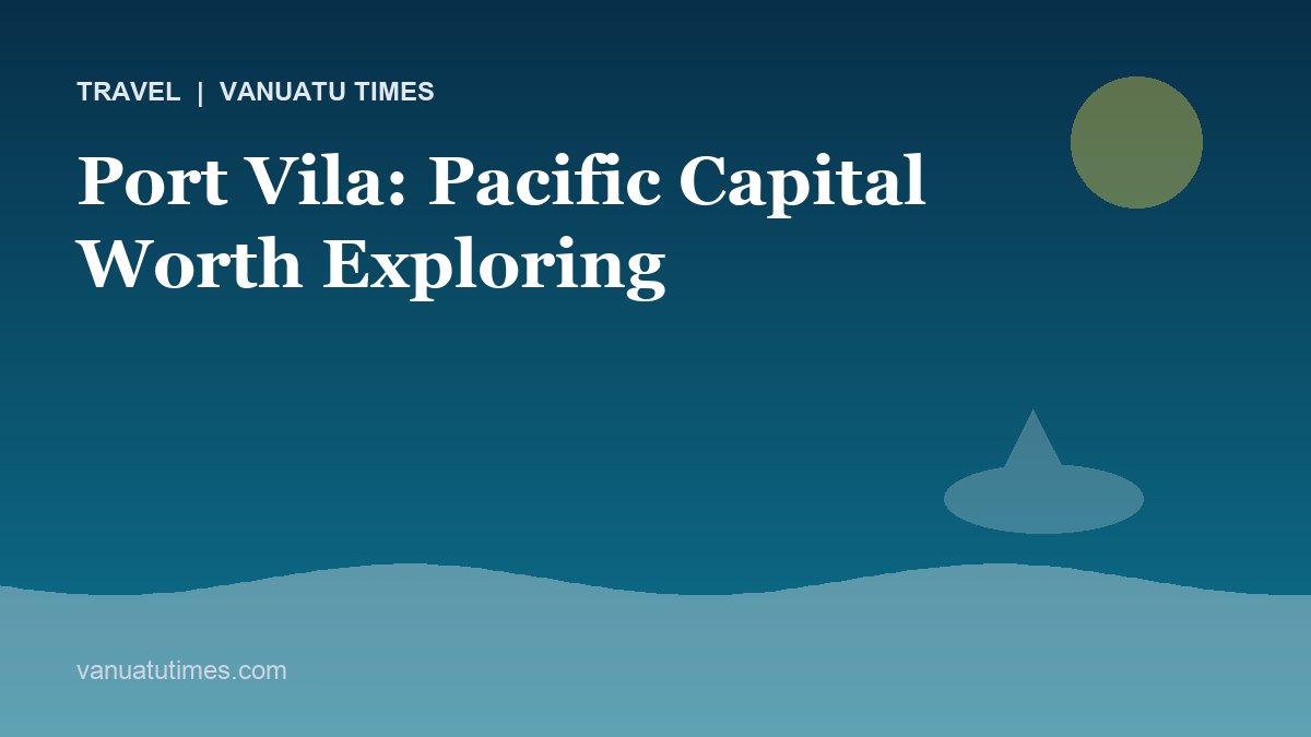 Port Vila: Pacific Capital Worth Exploring - Vanuatu Times