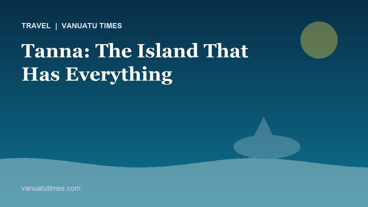 Tanna: The Island That Has Everything - Vanuatu Times