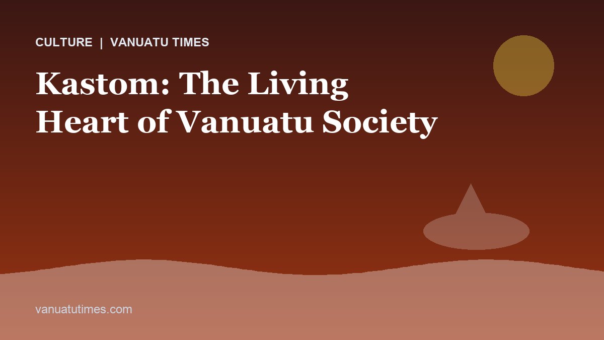 Kastom: The Living Heart of Vanuatu Society - Vanuatu Times