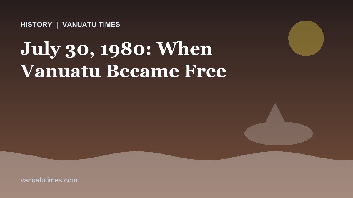 July 30, 1980: When Vanuatu Became Free - Vanuatu Times